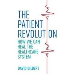David Gilbert The Patient Revolution: How We Can Heal the Healthcare System