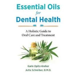 Karin Opitz-Kreher;Jutta Schreiber Essential Oils for Dental Health: A Holistic Guide to Oral Care and Treatment