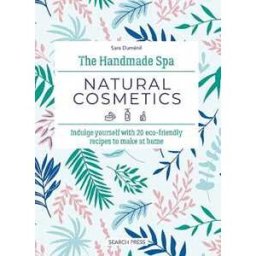Sara Duménil The Handmade Spa: Natural Cosmetics: Indulge Yourself with 20 ECO-Friendly Recipes to Make at Home