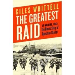 Giles Whittell The Greatest Raid: St Nazaire, 1942: The Heroic Story of Operation Chariot