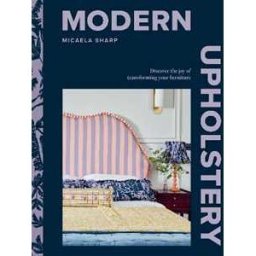 Micaela Sharp Modern Upholstery: Discover the Joy of Transforming Your Furniture