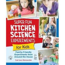 Liz Lee Heinecke Super Fun Kitchen Science Experiments for Kids: 52 Family Friendly Experiments from Around the House