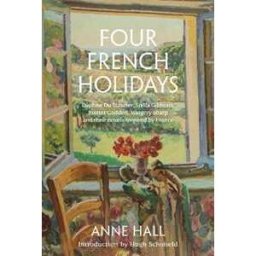 Anne Hall Four French Holidays: Daphne Du Maurier, Stella Gibbons, Rumer Godden, Margery Sharp and their novels inspired by France