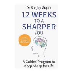 Sanjay Gupta 12 Weeks to a Sharper You: A Guided Program to Keep Sharp for Life