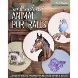 Michelle Staub Embroidered Animal Portraits: A Guide to Thread Painting Fur, Feathers, Spines & Scales