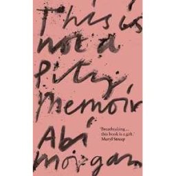 Abi Morgan This is Not a Pity Memoir: The heartbreaking and life-affirming bestseller from the writer of The Split
