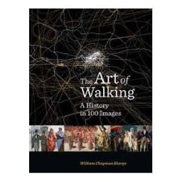 William Chapman Sharpe The Art of Walking: A History in 100 Images