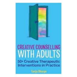Tanja Sharpe Creative Counselling with Adults: 50+ Creative Therapeutic Interventions in Practice