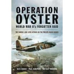 Kees Rijken;Paul Schepers;Arthur G Thorning Operation Oyster: WW II's Forgotten Raid: The Daring Low Level Attack on the Philips Radio Works