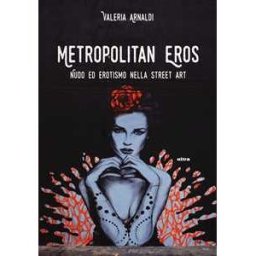 Valeria Arnaldi Metropolitan eros. Quando la street art si fa sexy. Ediz. a colori