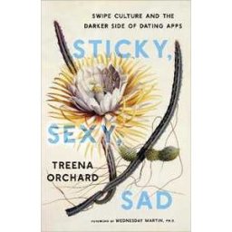 Treena Orchard Sticky, Sexy, Sad: Swipe Culture and the Darker Side of Dating Apps