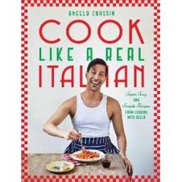 Angelo Coassin Cook Like a Real Italian: Super Sexy and Simple Recipes from Cooking with Bello