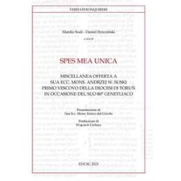 Spes mea unica. Miscellanea offerta a Sua Ecc. Mons. Andrzej W. Suski primo vescovo della diocesi di Toru? in occasione del Suo 80° genetliaco