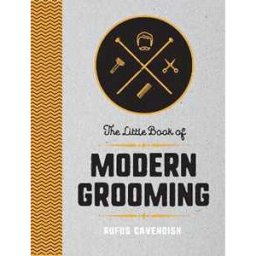 Rufus Cavendish The Little Book of Modern Grooming: How to Look Sharp and Feel Good