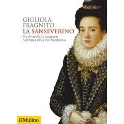 Gigliola Fragnito La Sanseverino. Giochi erotici e congiure nell'Italia della Controriforma