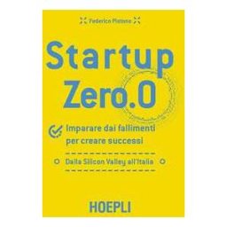 Federico Pistono Startup zero.0. Imparare dai fallimenti per creare successi. Dalla Silicon Valley all'Italia