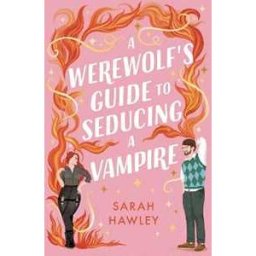 Sarah Hawley A Werewolf's Guide to Seducing a Vampire: ‘Whimsically sexy, charmingly romantic, and magically hilarious.’ Ali Hazelwood