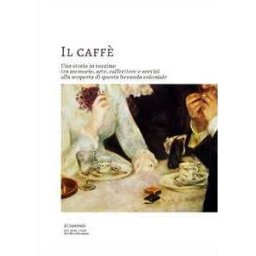 Il caffe. Una storia in tazzina: tra memorie, arte, caffettiere e servizi alla scoperta di questa bevanda coloniale