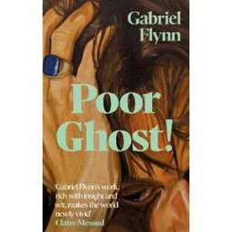 Gabriel Flynn Poor Ghost!: 'Compulsive, razor-sharp and deeply tender' Lara Williams