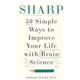 Therese Huston Sharp: 50 Simple Ways to Improve Your Life with Brain Science