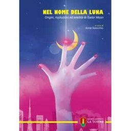 Nel nome della Luna. Origini, rivoluzioni ed eredità di Sailor Moon