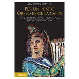 Maurizio Bettini Per un punto Orfeo perse la cappa. Dieci lezioni di antropologia ...