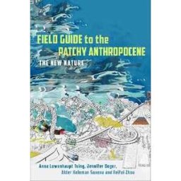Anna Lowenhaupt Tsing;Jennifer Deger;Alder Keleman Saxena Field Guide to the Patchy Anthropocene: The New Nature