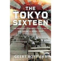 Geert Rottier Rottiers The Tokyo Sixteen: The Heroes of Doolittle’s Raid on Japan in April 1942