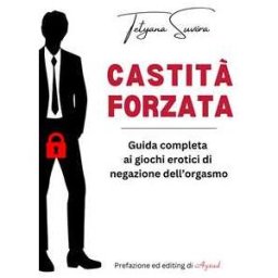 Castità forzata. Guida completa ai giochi erotici di negazione dell'orgasmo