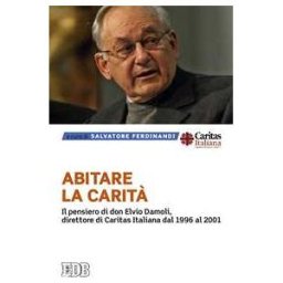 Abitare la carità. Il pensiero di don Elvio Damoli, direttore di Caritas Italiana dal 1996 al 2001