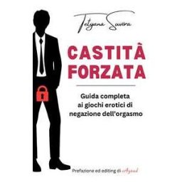 Tetyana Suvóra Castità forzata. Guida completa ai giochi erotici di negazione dell'orgasmo