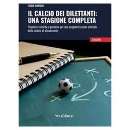 Furio Corosu Il calcio dei dilettanti:una stagione completa. Proposte teoriche e pratiche per una programmazione ottimale delle sedute di allenamento