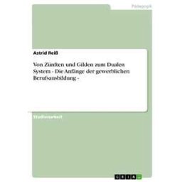 Von Zünften und Gilden zum Dualen System - Die Anfänge der gewerblichen Berufsausbildung -
