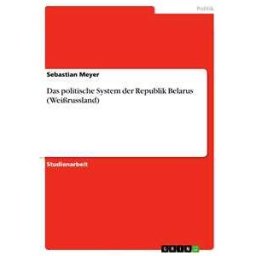 Das politische System der Republik Belarus (Weißrussland)