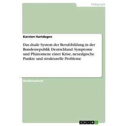 Das duale System der Berufsbildung in der Bundesrepublik Deutschland: Symptome und Phänomene einer Krise, neuralgische Punkte und strukturelle Probleme