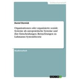 Organisationen oder organisierte soziale Systeme als autopoietische Systeme und ihre Entscheidungen. Betrachtungen zu Luhmanns Systemtheorie