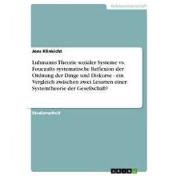 Luhmanns Theorie sozialer Systeme vs. Foucaults systematische Reflexion der Ordnung der Dinge und Diskurse - ein Vergleich zwischen zwei Lesarten einer Systemtheorie der Gesellschaft?
