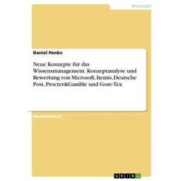 Neue Konzepte für das Wissensmanagement. Konzeptanalyse und Bewertung von Microsoft, Itemis, Deutsche Post, Procter&Gamble; und Gore-Tex