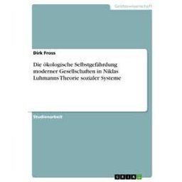 Die ökologische Selbstgefährdung moderner Gesellschaften in Niklas Luhmanns Theorie sozialer Systeme