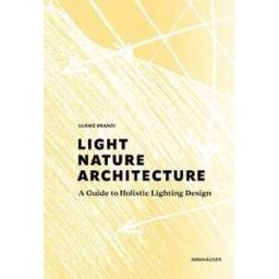 Ulrike Brandi Light, Nature, Architecture: A Guide to Holistic Lighting Design