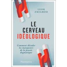 Le cerveau idéologique. Comment décoder les marqueurs de la pensée dogmatique