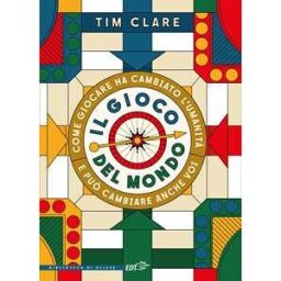 Clare Tim Il gioco del mondo. Come giocare ha cambiato l'umanità e può cambiare anche voi