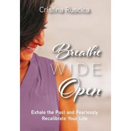 Breathe Wide Open Exhale the Past and Fearlessly Recalibrate Your Life