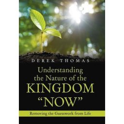 Understanding the Nature of the Kingdom Now Removing the Guesswork from Life