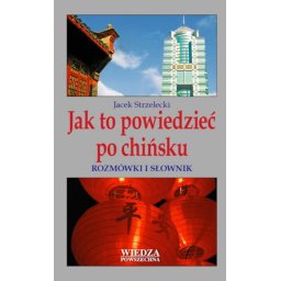 Jak to powiedzieć po chińsku. Rozmówki i słownik