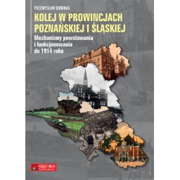 Kolej w prowincjach Poznańskiej i Śląskiej - mechanizmy powstawania i funkcjonowania do 1914 roku