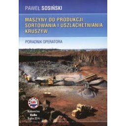 Maszyny do produkcji, sortowania i uszlachetniania kruszyw. Poradnik operatora