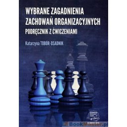 Wybrane zagadnienia zachowań organizacyjnych. Podręcznik z ćwiczeniami.
