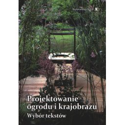 Projektowanie ogrodu i krajobrazu. Wybór tekstów
