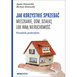 Jak korzystnie sprzedać mieszkanie, dom, działkę lub inną nieruchomośc. POradnik praktyków.